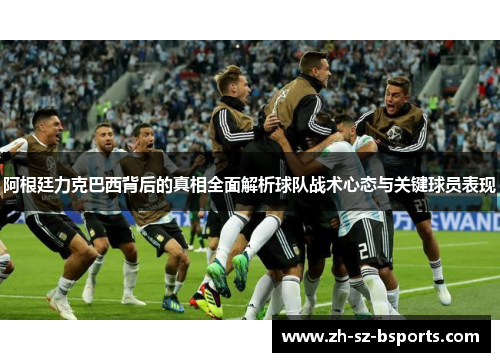 阿根廷力克巴西背后的真相全面解析球队战术心态与关键球员表现