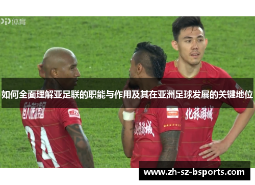如何全面理解亚足联的职能与作用及其在亚洲足球发展的关键地位