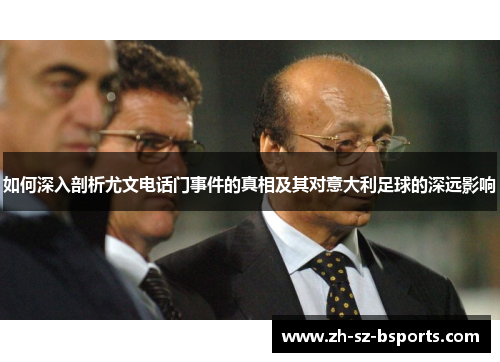 如何深入剖析尤文电话门事件的真相及其对意大利足球的深远影响