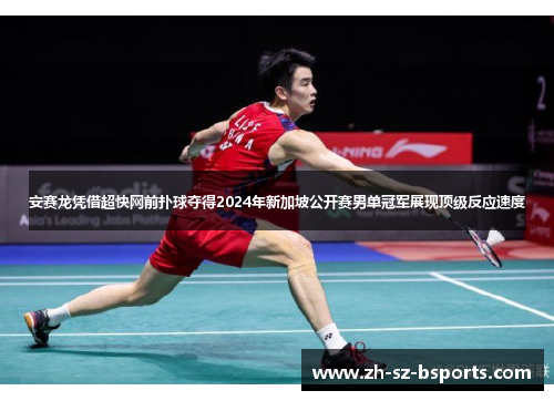 安赛龙凭借超快网前扑球夺得2024年新加坡公开赛男单冠军展现顶级反应速度