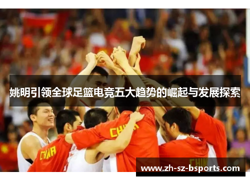 姚明引领全球足篮电竞五大趋势的崛起与发展探索