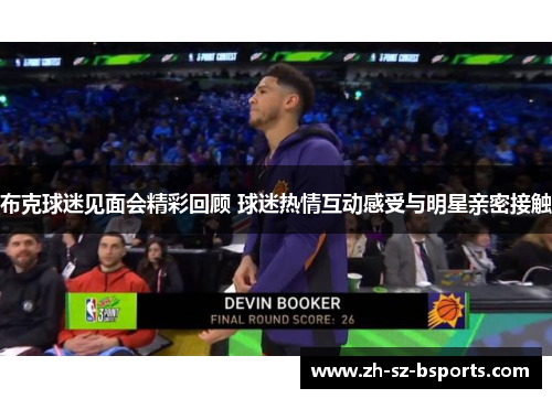 布克球迷见面会精彩回顾 球迷热情互动感受与明星亲密接触