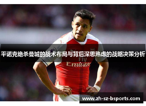 平诺克绝杀曼城的战术布局与背后深思熟虑的战略决策分析