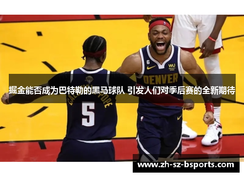 掘金能否成为巴特勒的黑马球队 引发人们对季后赛的全新期待