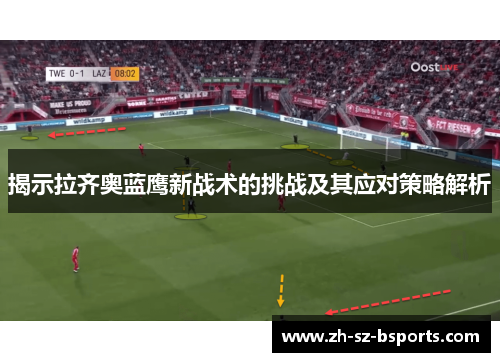 揭示拉齐奥蓝鹰新战术的挑战及其应对策略解析