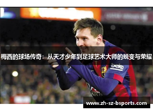 梅西的球场传奇：从天才少年到足球艺术大师的蜕变与荣耀