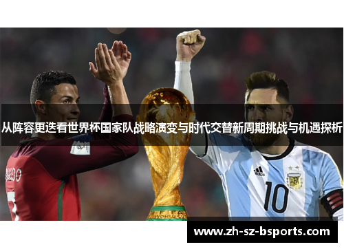 从阵容更迭看世界杯国家队战略演变与时代交替新周期挑战与机遇探析