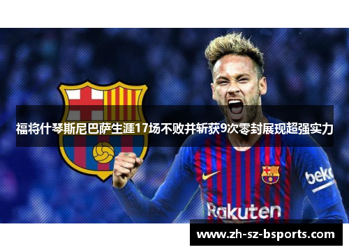 福将什琴斯尼巴萨生涯17场不败并斩获9次零封展现超强实力