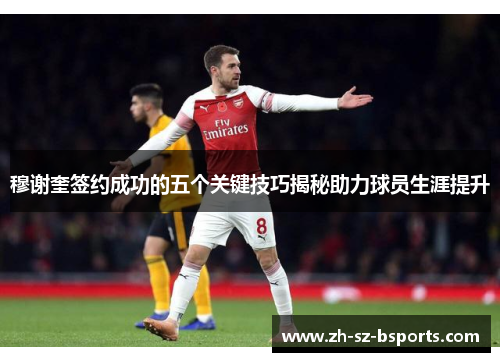 穆谢奎签约成功的五个关键技巧揭秘助力球员生涯提升