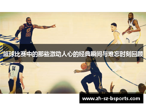 篮球比赛中的那些激动人心的经典瞬间与难忘时刻回顾