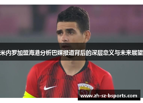 米内罗加盟海港分析巴媒报道背后的深层意义与未来展望
