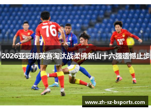 2026亚冠精英赛淘汰战柔佛新山十六强遗憾止步