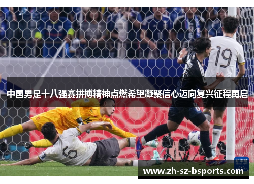 中国男足十八强赛拼搏精神点燃希望凝聚信心迈向复兴征程再启