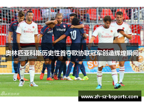 奥林匹亚科斯历史性首夺欧协联冠军创造辉煌瞬间